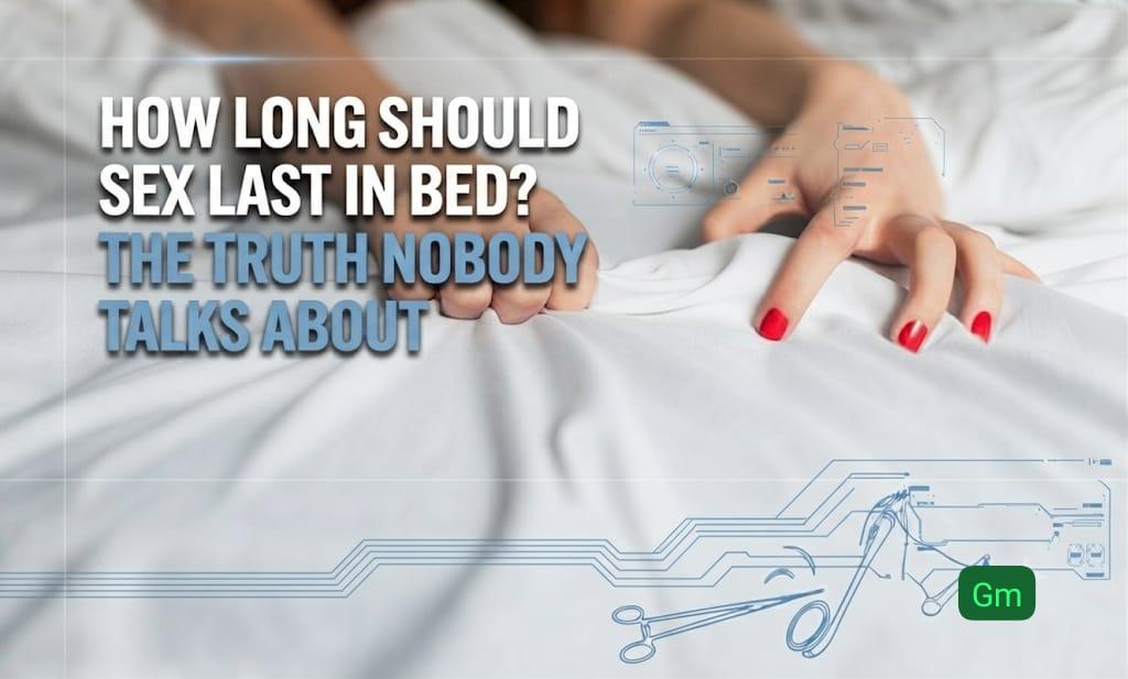 How Long Should Sex Last in Bed? The Truth Nobody Talks About